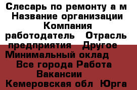 Слесарь по ремонту а/м › Название организации ­ Компания-работодатель › Отрасль предприятия ­ Другое › Минимальный оклад ­ 1 - Все города Работа » Вакансии   . Кемеровская обл.,Юрга г.